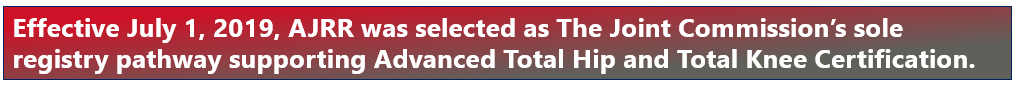 Effective July 1, 2019, AJRR was selected as The Joint Commission's sole registry pathway supporting Advanced Total Hip and Total Knee Certification.